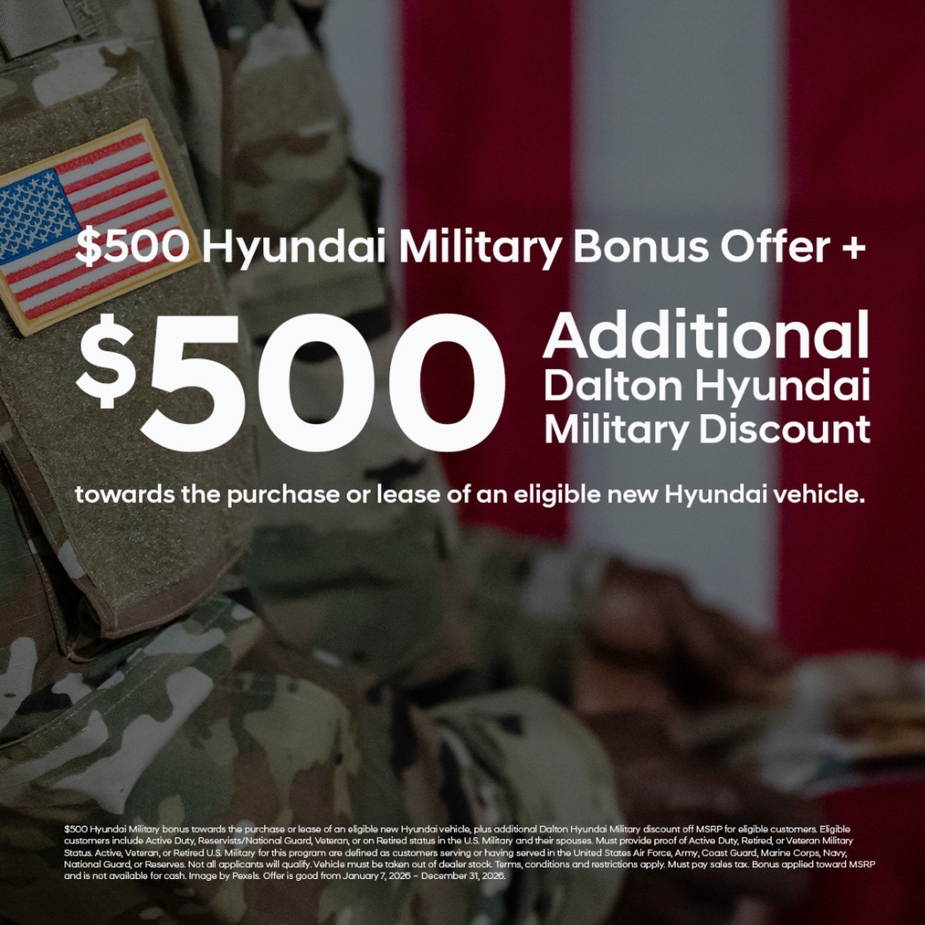 At Dalton Hyundai, we’re honored to give back to those who give so much 🇺🇸

Military customers can receive up to $1,000 towards a new @hyundaidaltonus  purchase or lease.*

*Eligible customers include active duty, reservists, retired military personnel, and their spouses or dependents residing in the same household. Proof of military status or active service (such as a military ID, DD-214, or LES) is required at the time of purchase. Offer valid on eligible new Hyundai vehicles. $500 Hyundai Military Program rebate provided by Hyundai Motor America; additional $500 Military Dealer Discount provided by Dalton Hyundai. Offer may be combined with select other offers; see dealer for complete details. Not transferable and may not be redeemed for cash. Offer valid through December 31, 2026.